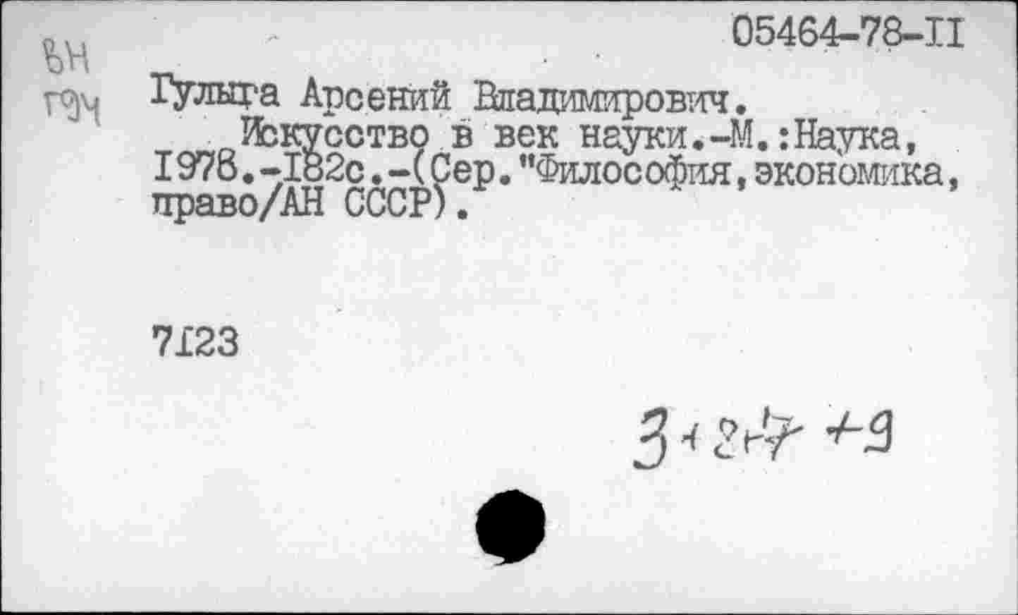 ﻿05464-78-11
Гулыга Арсений Владимирович.
Изкусство в век науки.-М.:Наука, I978.-182с.-(Сер."Философия,экономика, право/АН СССР).
7X23